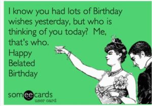 Funny Belated Birthday Meme 17 Best Ideas About Funny Birthday Sayings On Pinterest