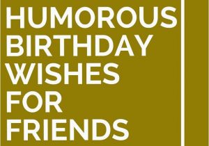 Funny Birthday Card Sayings for Friends 30 Humorous Birthday Wishes for Friends Birthdays