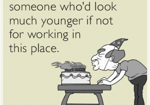 Funny Birthday Cards for Coworkers Happy Birthday to someone who 39 D Look Much Younger if Not