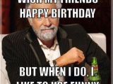 Funny Birthday Memes for Friends Birthday Memes Don 39 T Always Wish My Friends Happy