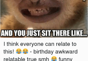 Funny Clean Birthday Memes when People Sing Happy Birthday to You and Youjust Sit