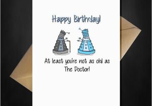 Funny Doctor Birthday Cards Funny Dr who Birthday Card at Least You 39 Re Not as Old as