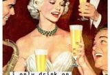 Funny Happy Birthday Drinking Quotes I Only Drink On Two Occasions when It 39 S My Birthday and