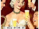 Funny Happy Birthday Drinking Quotes I Only Drink On Two Occasions when It 39 S My Birthday and