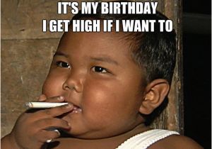 Funny It S My Birthday Meme It 39 S My Birthday I Get High if I Want to Smoke Quickmeme