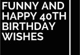 Funny Quotes for 40th Birthday Cards 32 Funny and Happy 40th Birthday Wishes Birthday Wishes
