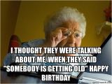 Getting Old Birthday Meme I thought they Were Talking About Me when they Said