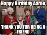 Golden Girls Birthday Meme Happy Birthday Aaron Golden Girls Meme On Memegen