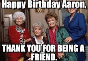 Golden Girls Birthday Meme Happy Birthday Aaron Golden Girls Meme On Memegen