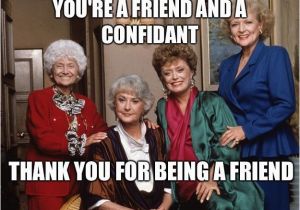 Golden Girls Birthday Meme You 39 Re A Friend and A Confidant Thank You for Being A