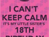 Happy 18th Birthday Quotes for Sister I Can 39 T Keep Calm It 39 S My Little Sister 39 S 18th Birthday