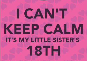 Happy 18th Birthday Quotes for Sister I Can 39 T Keep Calm It 39 S My Little Sister 39 S 18th Birthday