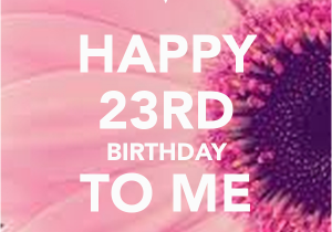 Happy 23rd Birthday to Me Quotes Happy 23rd Birthday to Me Poster Jahne Keep Calm O Matic