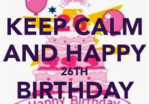 Happy 26th Birthday Quotes Keep Calm and Happy 26th Birthday to Me Keep Calm and