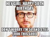 Happy 30th Birthday Meme for Her Hey Girl Happy 30th Birthday Don 39 T Worry I 39 M 34 and