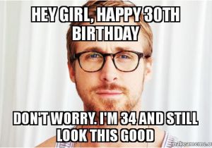 Happy 30th Birthday Meme for Her Hey Girl Happy 30th Birthday Don 39 T Worry I 39 M 34 and