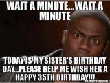 Happy 35th Birthday Meme Wait A Minute Wait A Minute today is My Sister 39 S