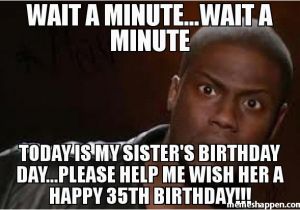 Happy 35th Birthday Meme Wait A Minute Wait A Minute today is My Sister 39 S