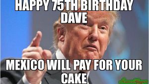 Happy 75th Birthday Meme Happy 75th Birthday Dave Mexico Will Pay for Your Cake