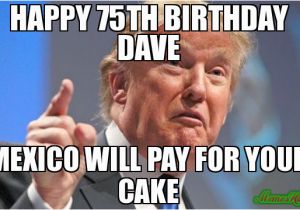 Happy 75th Birthday Meme Happy 75th Birthday Dave Mexico Will Pay for Your Cake