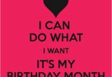 Happy Birthday Month Quotes I Can Do What I Want It 39 S My Birthday Month Keep Calm
