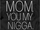Happy Birthday My Nigga Quotes Mom You are My Nigga Tumblr