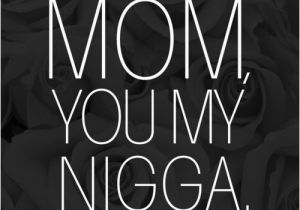Happy Birthday My Nigga Quotes Mom You are My Nigga Tumblr