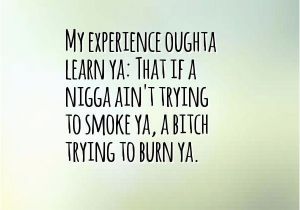 Happy Birthday My Nigga Quotes Nigga Quotes My Experience Oughta Learn Ya that if A Nigga