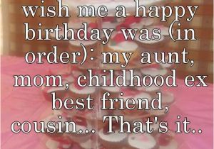 Happy Birthday Quotes for Childhood Friends Its My Birthday Only People to Wish Me A Happy Birthday