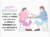 Happy Birthday Quotes to A Friend Funny when We 39 Re too Senile to Remember Funny Friends Birthday