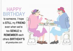 Happy Birthday Quotes to A Friend Funny when We 39 Re too Senile to Remember Funny Friends Birthday