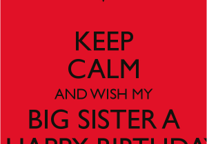 Happy Birthday to My Big Sister Quotes Keep Calm and Wish My Big Sister A A Happy Birthday