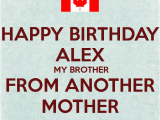 Happy Birthday to My Brother From Another Mother Quotes Happy Birthday Alex My Brother From Another Mother Poster
