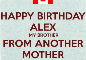 Happy Birthday to My Brother From Another Mother Quotes Happy Birthday Alex My Brother From Another Mother Poster