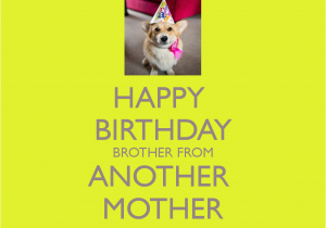 Happy Birthday to My Brother From Another Mother Quotes Happy Birthday Brother From Another Mother Keep Calm and
