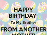 Happy Birthday to My Brother From Another Mother Quotes Happy Birthday to My Brother From Another Mother Keep