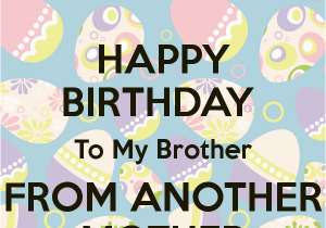 Happy Birthday to My Brother From Another Mother Quotes Happy Birthday to My Brother From Another Mother Keep