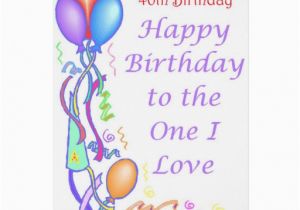 Happy Birthday to the One I Love Cards Happy 40th Birthday to the One I Love Zazzle