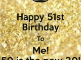 Happy Golden Birthday Quotes Happy 51st Birthday to Me 50 is the New 30 Poster