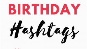 Hashtag for Birthday Girl Unbelievably Awesome Birthday Girl Hashtags to Use