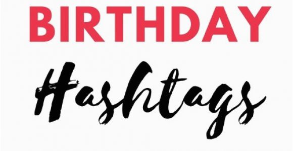 Hashtag for Birthday Girl Unbelievably Awesome Birthday Girl Hashtags to Use