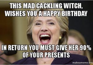 Hillary Clinton Birthday Memes This Mad Cackling Witch Wishes You A Happy Birthday In