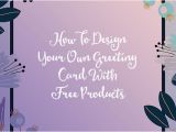 How to Create Your Own Birthday Card How to Design Your Own Greeting Card with Free Products