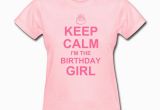 I Am the Birthday Girl T Shirt Keep Calm Birthday Girl T Shirt Spreadshirt