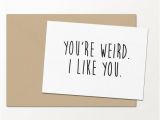I Like You Birthday Card You 39 Re Weird I Like You Funny Greeting Cards by