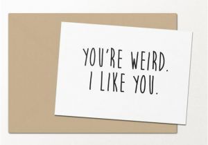I Like You Birthday Card You 39 Re Weird I Like You Funny Greeting Cards by