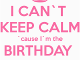 I M the Birthday Girl Pictures I Can T Keep Calm Cause I M the Birthday Girl Poster