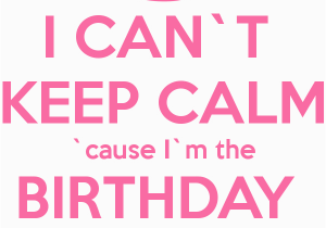 I M the Birthday Girl Pictures I Can T Keep Calm Cause I M the Birthday Girl Poster