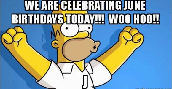 June Birthday Memes We are Celebrating June Birthdays today Woo Hoo J