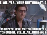 Jurassic Park Birthday Meme Dr Ian Malcom Jeff Goldblum Imgflip